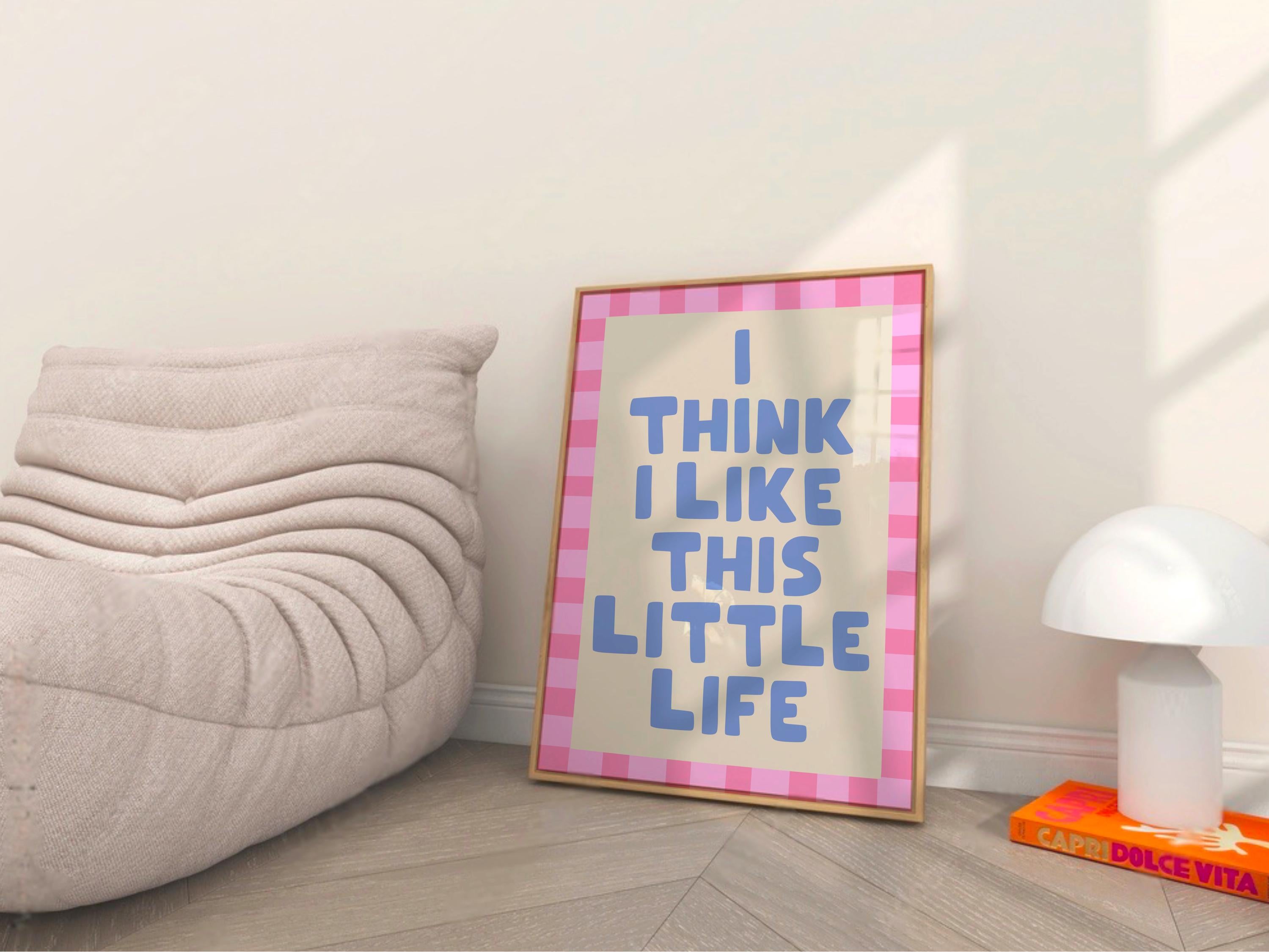 I Think I Like This Little Life Print